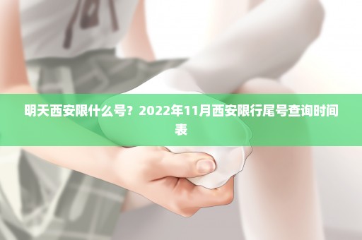 明天西安限什么号？2022年11月西安限行尾号查询时间表