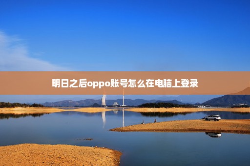 明日之后oppo账号怎么在电脑上登录