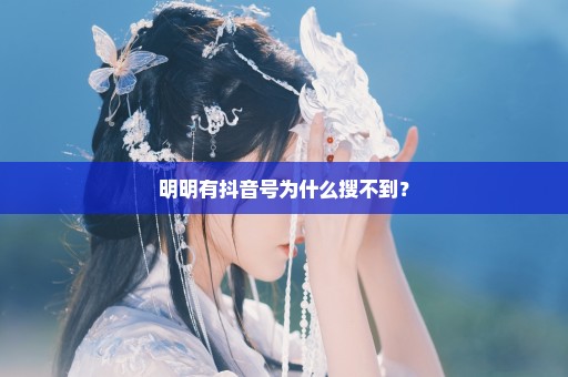 明明有抖音号为什么搜不到？