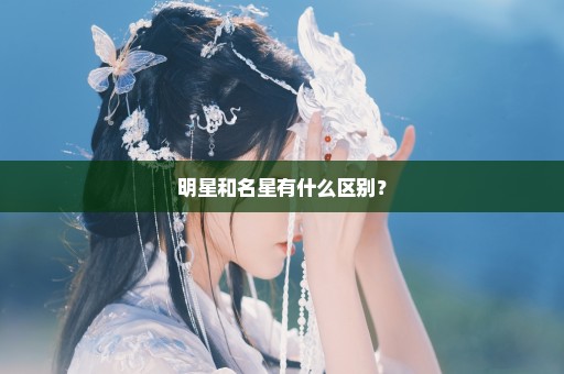 明星和名星有什么区别？