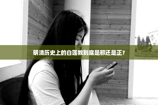 明清历史上的白莲教到底是邪还是正？