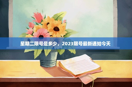 星期二限号是多少，2023限号最新通知今天 