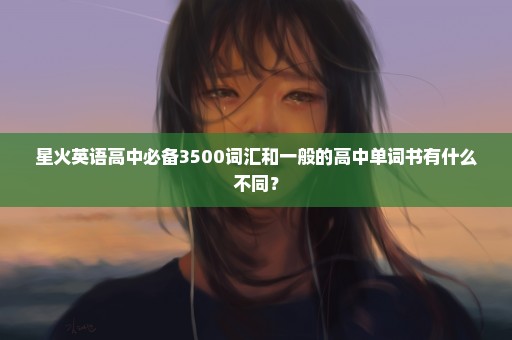 星火英语高中必备3500词汇和一般的高中单词书有什么不同？