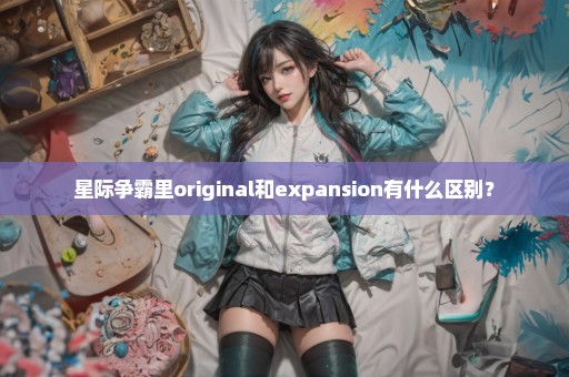 星际争霸里original和expansion有什么区别？