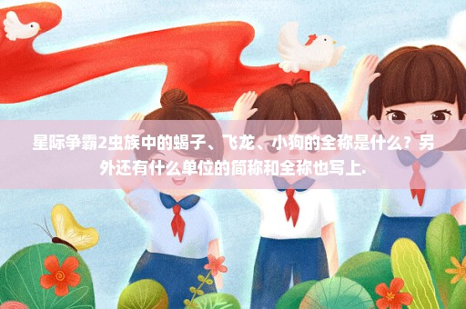 星际争霸2虫族中的蝎子、飞龙、小狗的全称是什么？另外还有什么单位的简称和全称也写上.