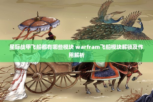 星际战甲飞船都有哪些模块 warfram飞船模块解锁及作用解析