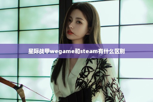 星际战甲wegame和steam有什么区别