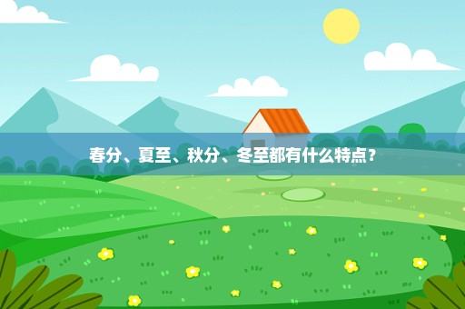 春分、夏至、秋分、冬至都有什么特点？