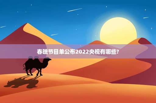 春晚节目单公布2022央视有哪些?