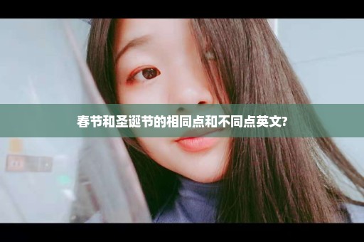 春节和圣诞节的相同点和不同点英文?