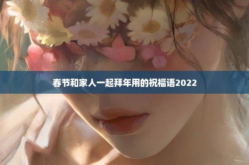 春节和家人一起拜年用的祝福语2022