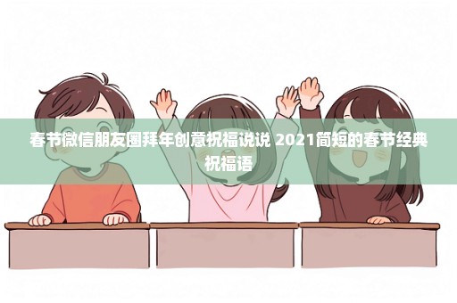 春节微信朋友圈拜年创意祝福说说 2021简短的春节经典祝福语