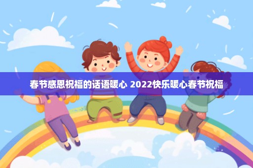 春节感恩祝福的话语暖心 2022快乐暖心春节祝福