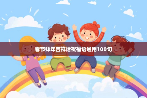 春节拜年吉祥话祝福语通用100句