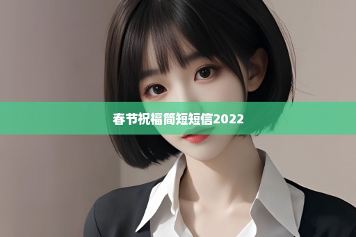 春节祝福简短短信2022