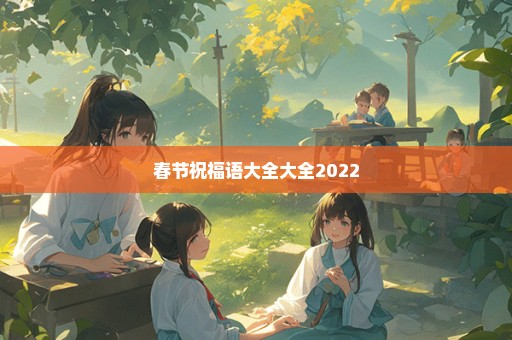 春节祝福语大全大全2022