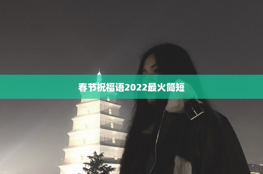 春节祝福语2022最火简短