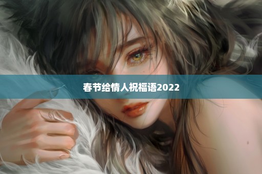 春节给情人祝福语2022