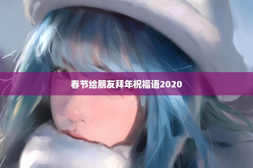 春节给朋友拜年祝福语2020