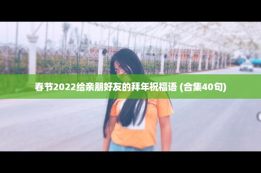 春节2022给亲朋好友的拜年祝福语 (合集40句)