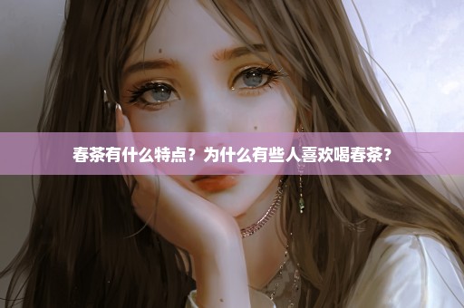 春茶有什么特点？为什么有些人喜欢喝春茶？