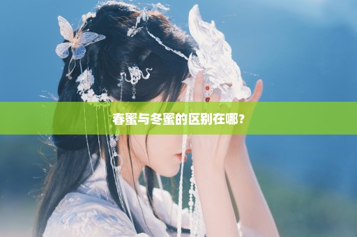 春蜜与冬蜜的区别在哪？