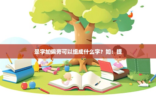 是字加偏旁可以组成什么字？如：提