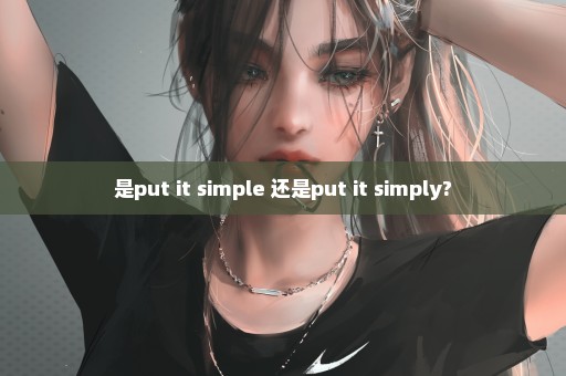 是put it simple 还是put it simply?