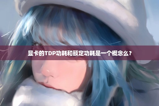 显卡的TDP功耗和额定功耗是一个概念么？