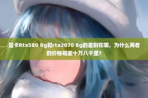 显卡Rtx580 8g和rtx2070 8g的差别在哪，为什么两者的价格相差十万八千里？