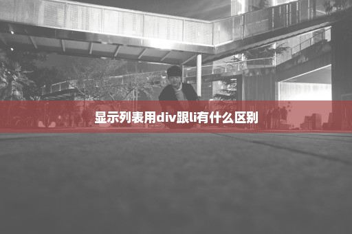 显示列表用div跟li有什么区别