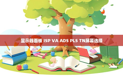 显示器面板 ISP VA ADS PLS TN屏幕选择