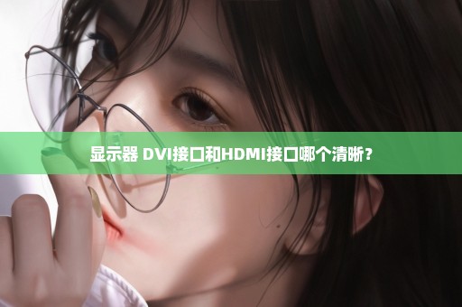 显示器 DVI接口和HDMI接口哪个清晰？