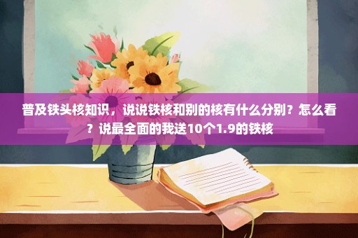 普及铁头核知识，说说铁核和别的核有什么分别？怎么看？说最全面的我送10个1.9的铁核