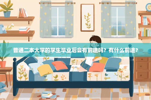 普通二本大学的学生毕业后会有前途吗？有什么前途？