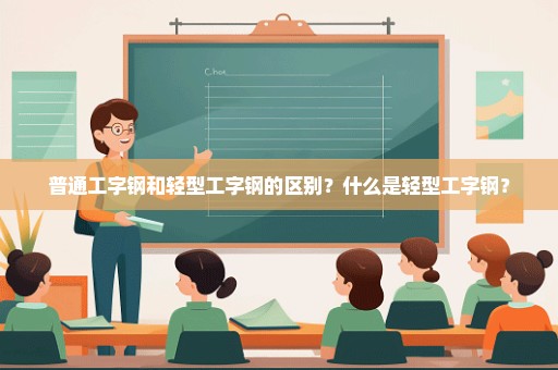 普通工字钢和轻型工字钢的区别？什么是轻型工字钢？