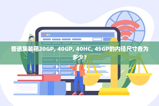 普通集装箱20GP, 40GP, 40HC, 45GP的内径尺寸各为多少？