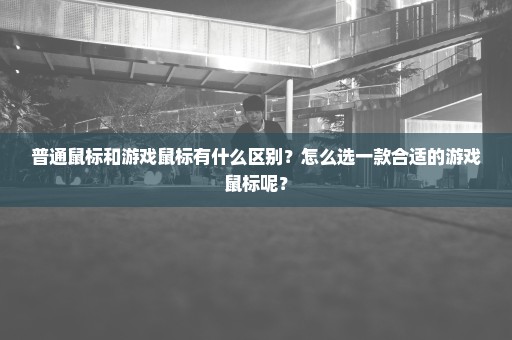 普通鼠标和游戏鼠标有什么区别？怎么选一款合适的游戏鼠标呢？