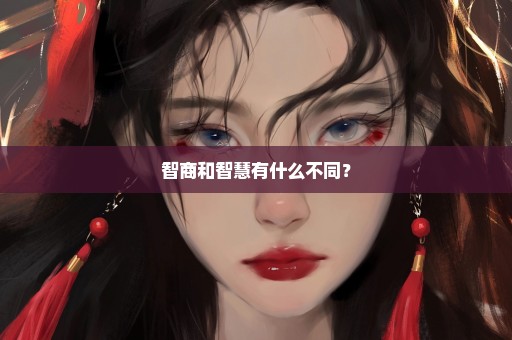 智商和智慧有什么不同？