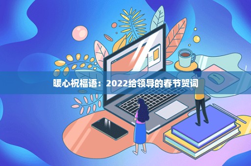 暖心祝福语：2022给领导的春节贺词