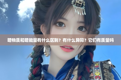 暗物质和暗能量有什么区别？有什么异同？它们有质量吗