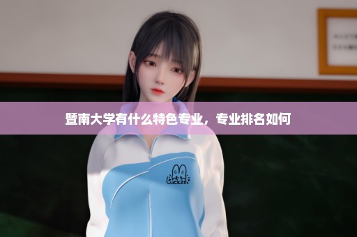 暨南大学有什么特色专业，专业排名如何