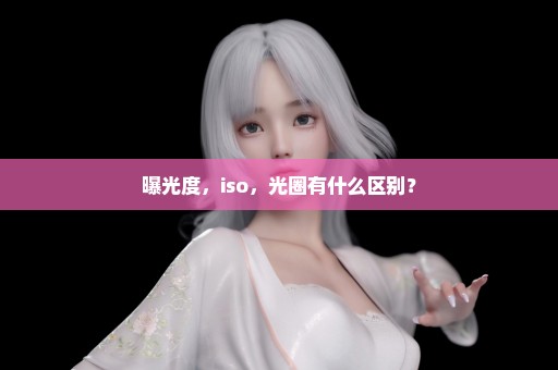 曝光度，iso，光圈有什么区别？