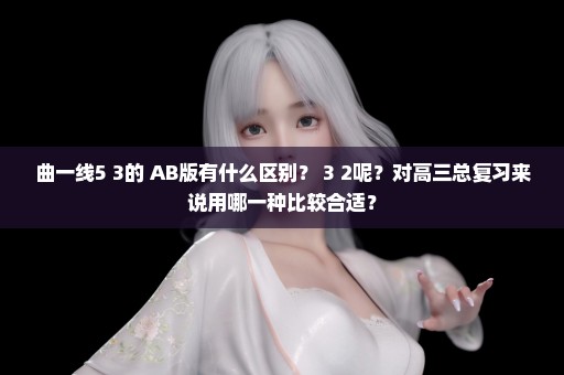 曲一线5+3的 AB版有什么区别？ 3+2呢？对高三总复习来说用哪一种比较合适？