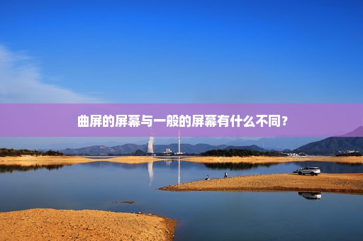 曲屏的屏幕与一般的屏幕有什么不同？