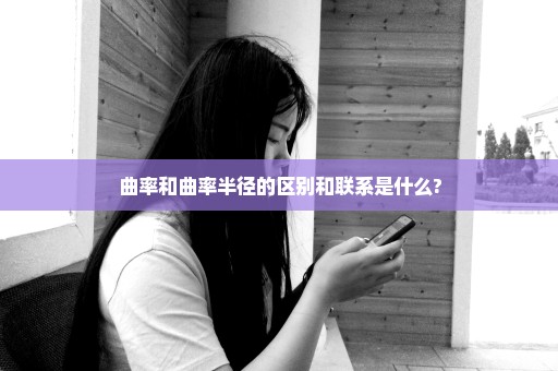 曲率和曲率半径的区别和联系是什么?