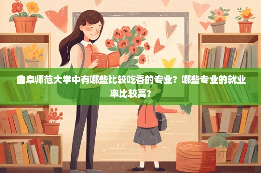 曲阜师范大学中有哪些比较吃香的专业？哪些专业的就业率比较高？