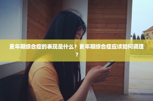 更年期综合症的表现是什么？更年期综合症应该如何调理？