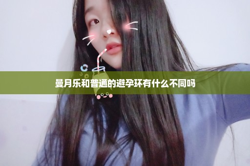 曼月乐和普通的避孕环有什么不同吗