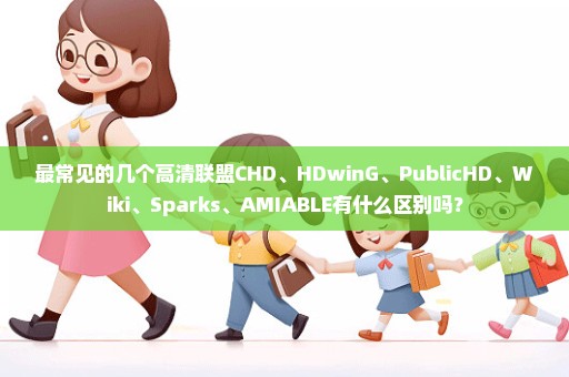 最常见的几个高清联盟CHD、HDwinG、PublicHD、Wiki、Sparks、AMIABLE有什么区别吗？